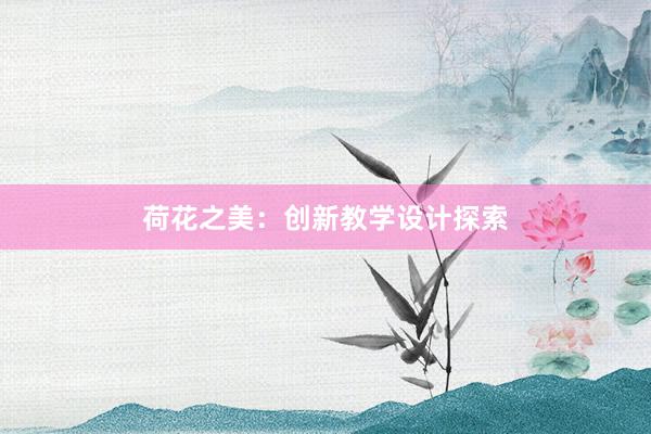 荷花之美：创新教学设计探索