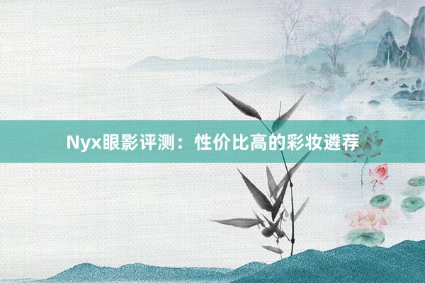 Nyx眼影评测：性价比高的彩妆遴荐